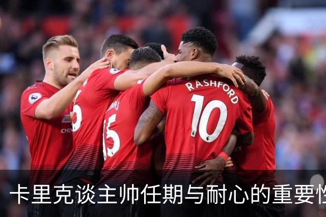 卡里克谈主帅任期与耐心的重要性